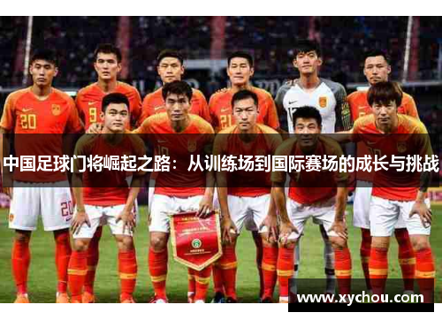 中国足球门将崛起之路：从训练场到国际赛场的成长与挑战