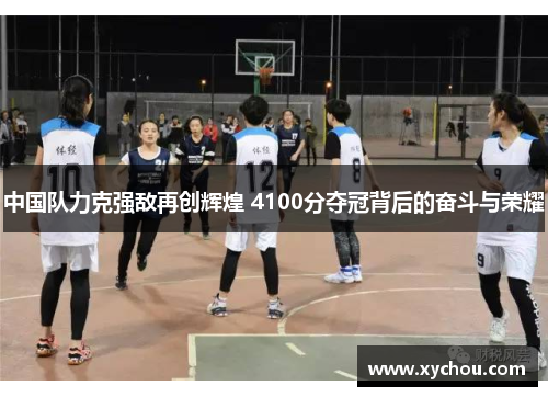 中国队力克强敌再创辉煌 4100分夺冠背后的奋斗与荣耀