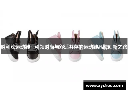 胜利牌运动鞋：引领时尚与舒适并存的运动鞋品牌创新之路