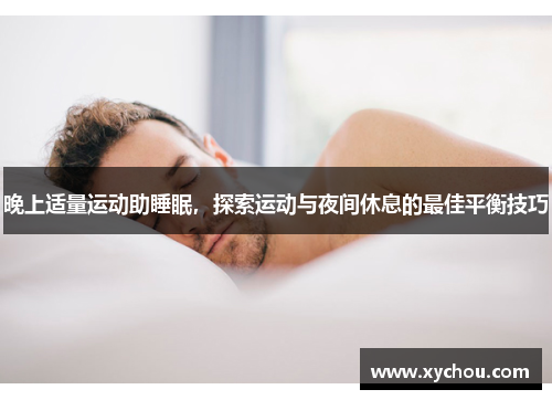 晚上适量运动助睡眠，探索运动与夜间休息的最佳平衡技巧
